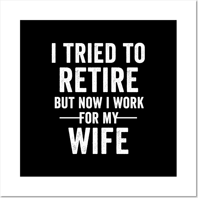 I Tried To Retire But Now I Work For My Wife Retirement Mens Wall Art by dianoo